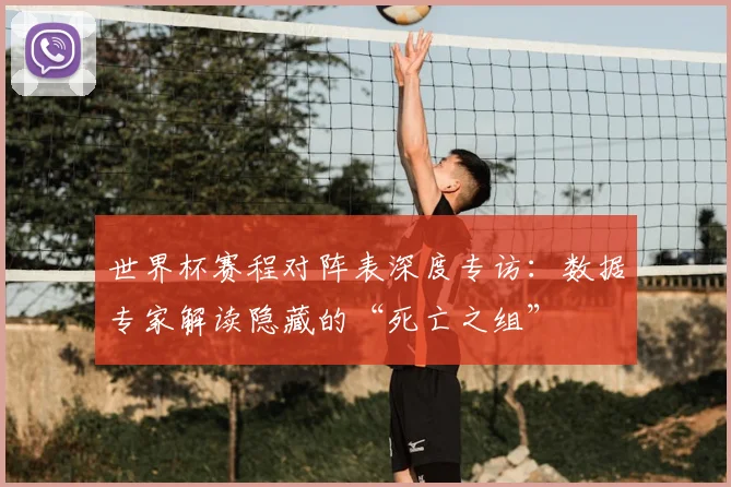 世界杯赛程对阵表深度专访:数据专家解读隐藏的“死亡之组”