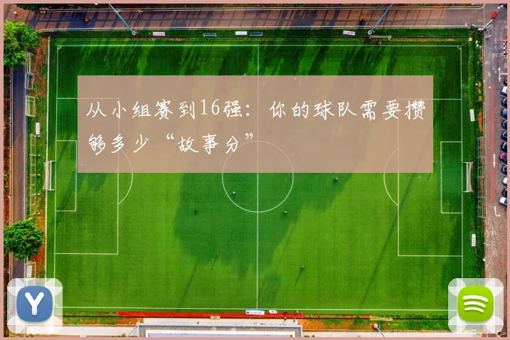 从小组赛到16强：你的球队需要攒够多少“故事分”