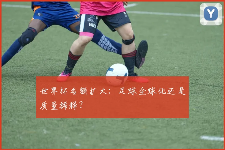 世界杯名额扩大：足球全球化还是质量稀释？