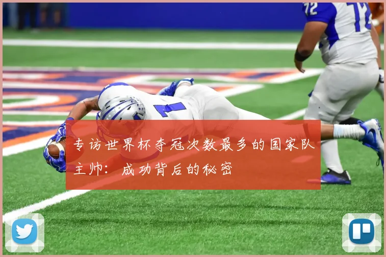 专访世界杯夺冠次数最多的国家队主帅：成功背后的秘密