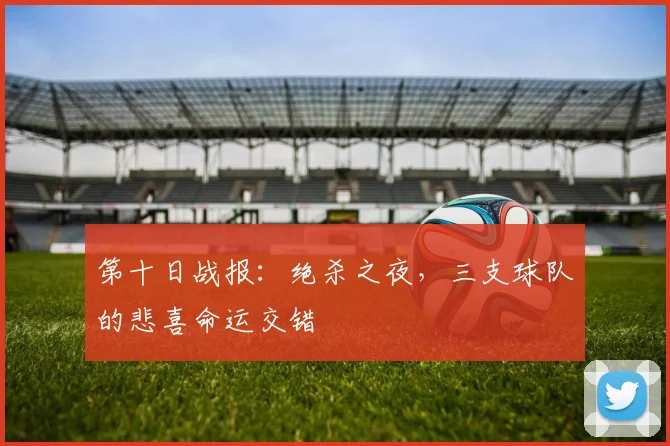 第十日战报：绝杀之夜，三支球队的悲喜命运交错