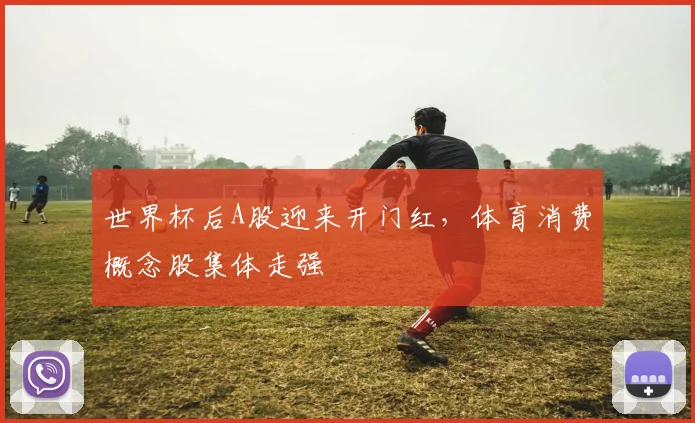 世界杯后A股迎来开门红,体育消费概念股集体走强
