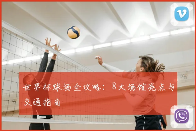 世界杯球场全攻略:8大场馆亮点与交通指南