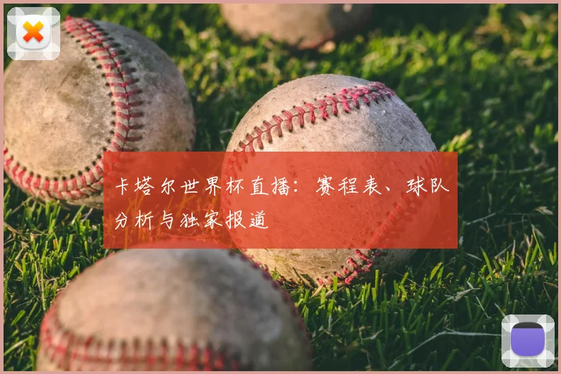 卡塔尔世界杯直播:赛程表、球队分析与独家报道