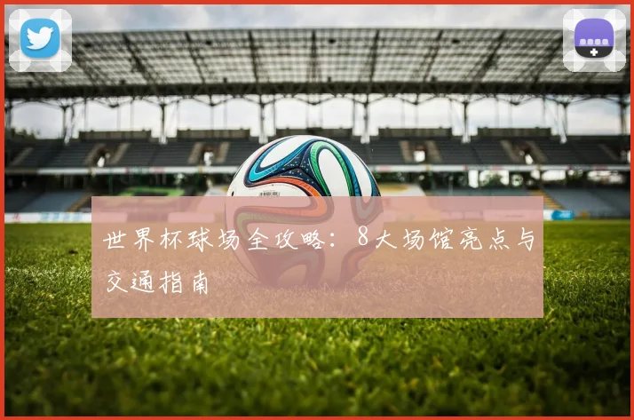 世界杯球场全攻略：8大场馆亮点与交通指南