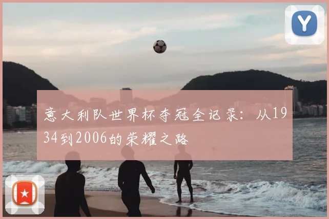 意大利队世界杯夺冠全记录：从1934到2006的荣耀之路