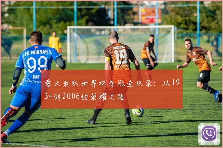 意大利队世界杯夺冠全记录：从1934到2006的荣耀之路