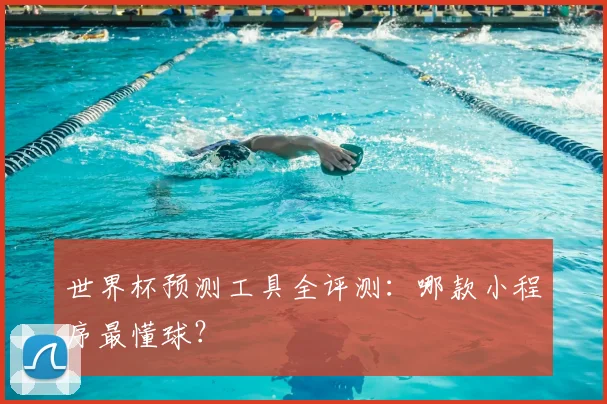 世界杯预测工具全评测：哪款小程序最懂球？