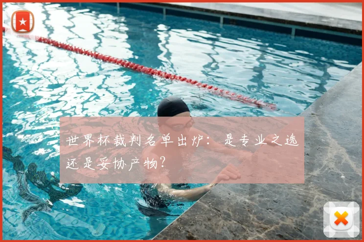 世界杯裁判名单出炉:是专业之选还是妥协产物?