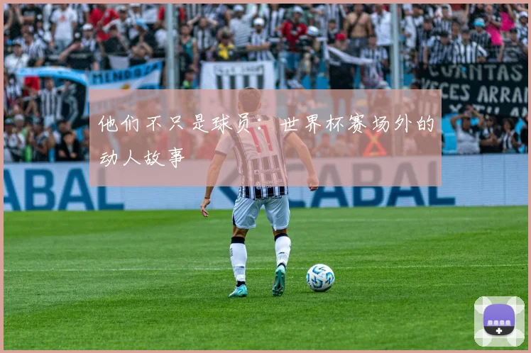 他们不只是球员:世界杯赛场外的动人故事