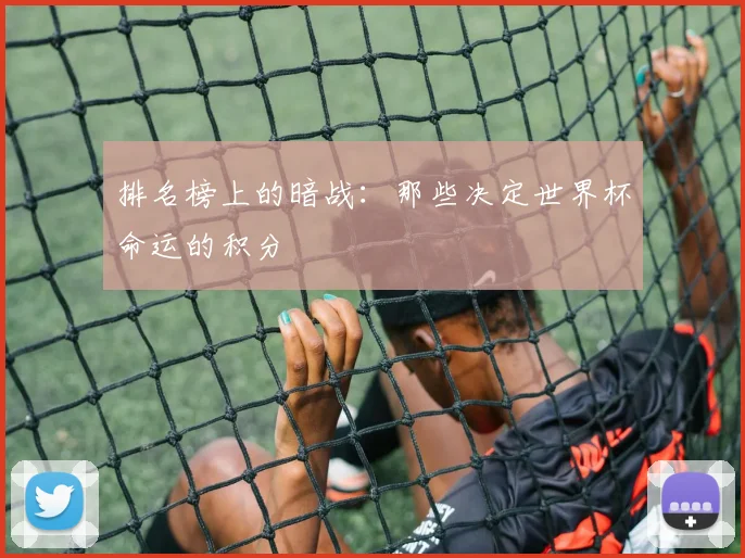 排名榜上的暗战：那些决定世界杯命运的积分
