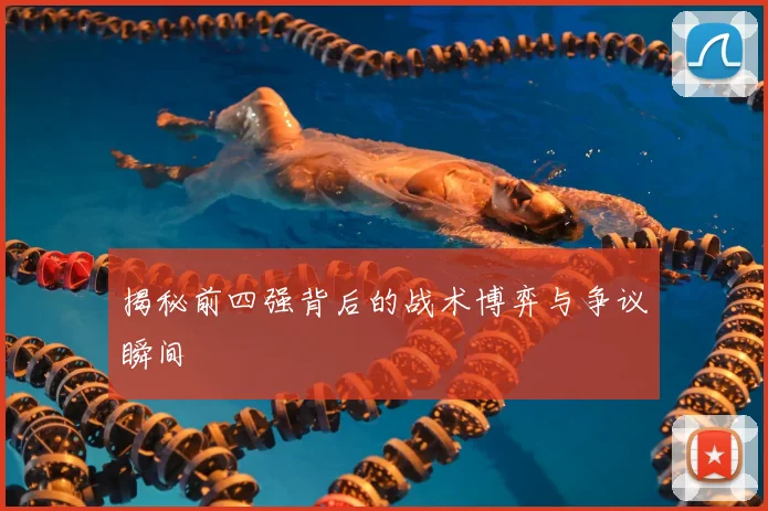 揭秘前四强背后的战术博弈与争议瞬间