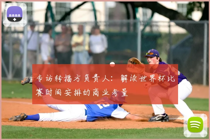 专访转播方负责人:解读世界杯比赛时间安排的商业考量