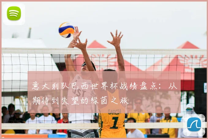 意大利队巴西世界杯战绩盘点：从期待到失望的绿茵之旅