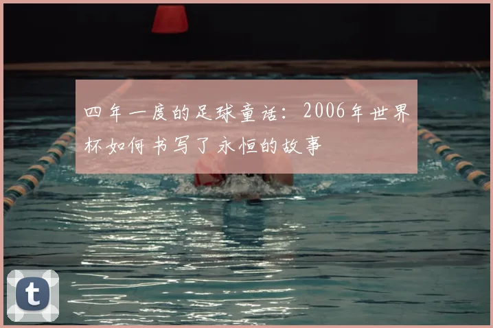四年一度的足球童话：2006年世界杯如何书写了永恒的故事