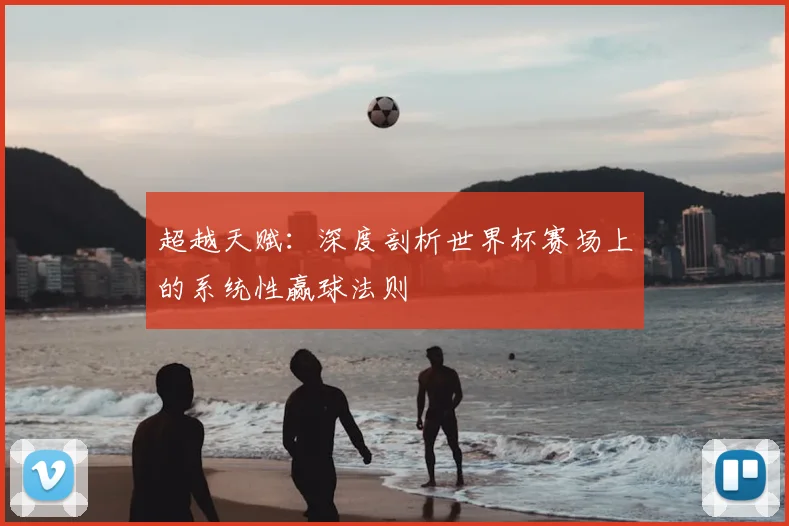 超越天赋:深度剖析世界杯赛场上的系统性赢球法则