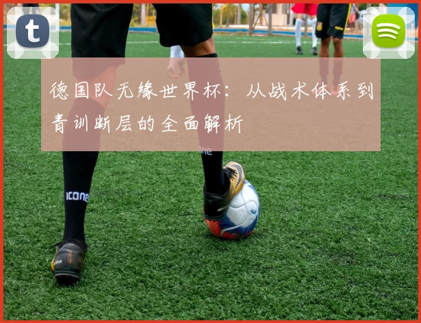 德国队无缘世界杯：从战术体系到青训断层的全面解析
