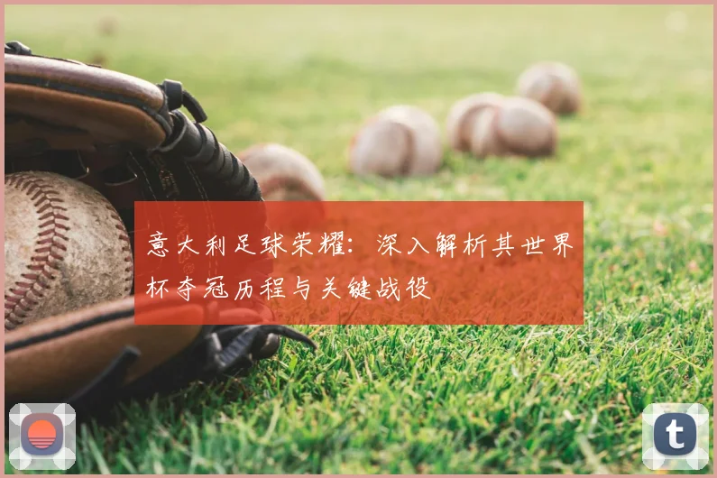 意大利足球荣耀：深入解析其世界杯夺冠历程与关键战役