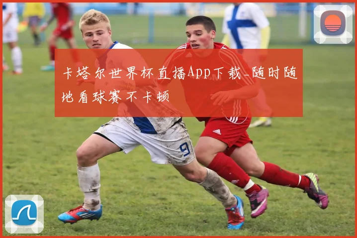 卡塔尔世界杯直播App下载_随时随地看球赛不卡顿