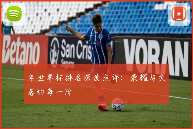 年世界杯排名深度点评:荣耀与失落的每一阶
