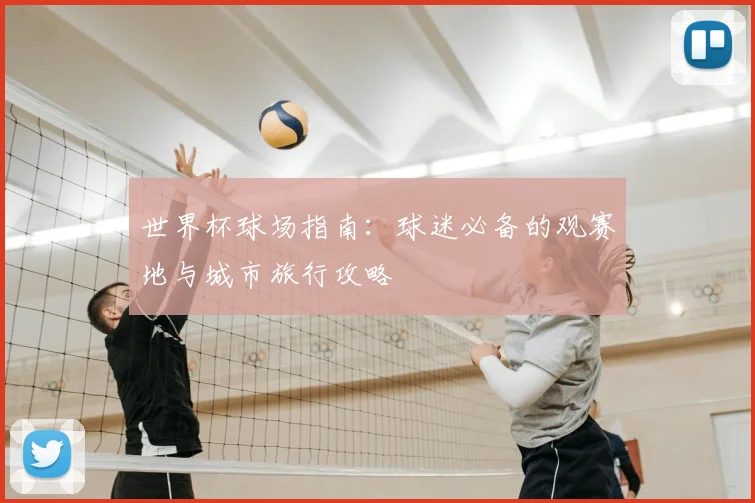 世界杯球场指南：球迷必备的观赛地与城市旅行攻略
