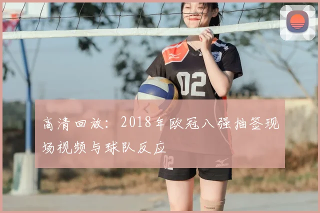 高清回放：2018年欧冠八强抽签现场视频与球队反应