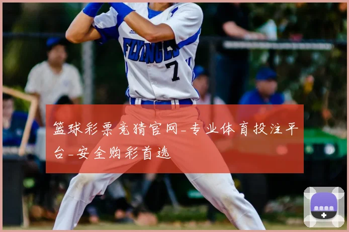 篮球彩票竞猜官网_专业体育投注平台_安全购彩首选