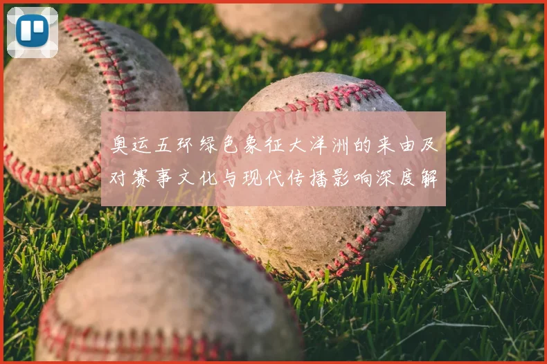 奥运五环绿色象征大洋洲的来由及对赛事文化与现代传播影响深度解读