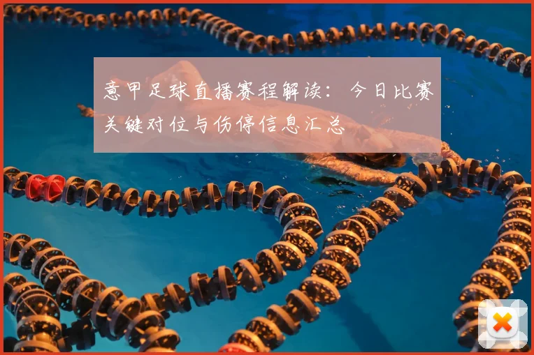 意甲足球直播赛程解读：今日比赛关键对位与伤停信息汇总