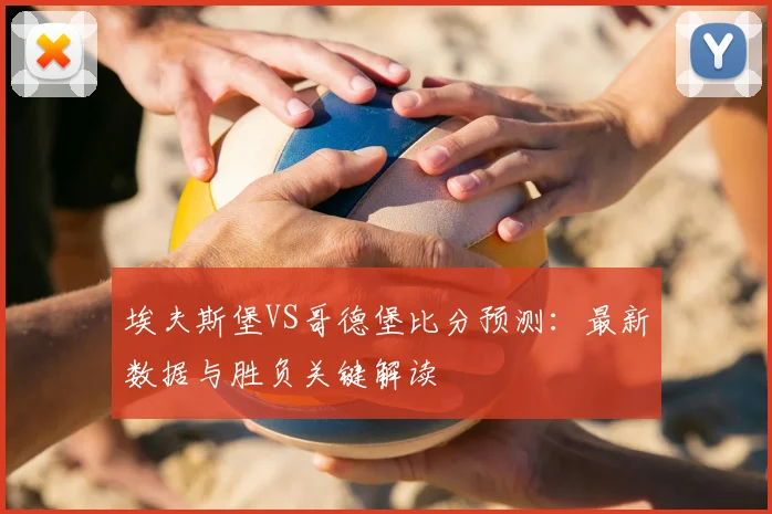 埃夫斯堡VS哥德堡比分预测:最新数据与胜负关键解读