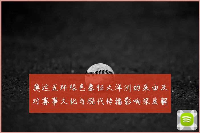 奥运五环绿色象征大洋洲的来由及对赛事文化与现代传播影响深度解读
