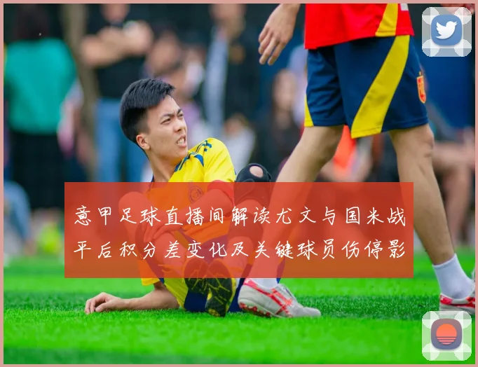 意甲足球直播间解读尤文与国米战平后积分差变化及关键球员伤停影响
