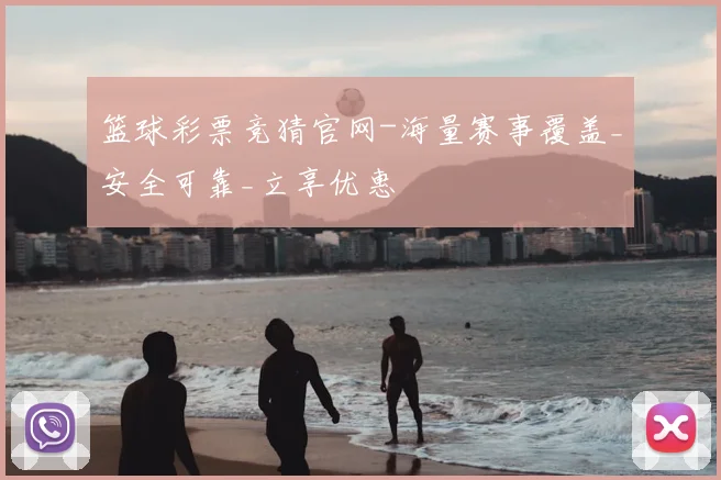 篮球彩票竞猜官网-海量赛事覆盖_安全可靠_立享优惠