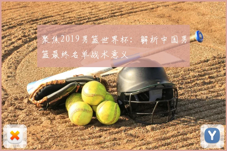 聚焦2019男篮世界杯：解析中国男篮最终名单战术意义