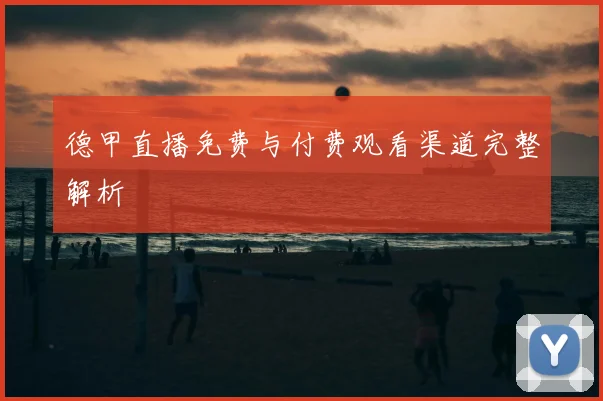 德甲直播免费与付费观看渠道完整解析